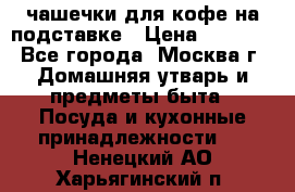 чашечки для кофе на подставке › Цена ­ 1 000 - Все города, Москва г. Домашняя утварь и предметы быта » Посуда и кухонные принадлежности   . Ненецкий АО,Харьягинский п.